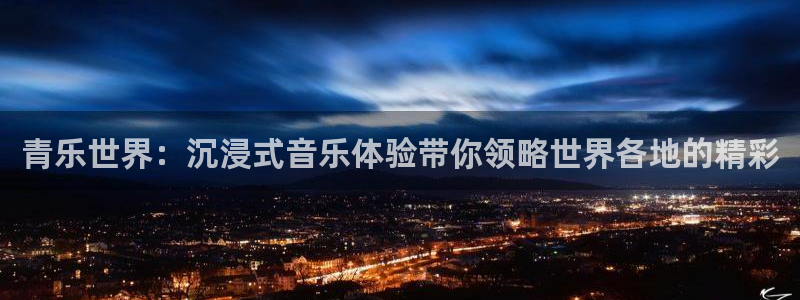 杏宇：青乐世界：沉浸式音乐体验带你领略世界各地的精彩