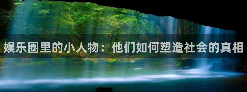 杏宇娱乐：娱乐圈里的小人物：他们如何塑造社会的真相