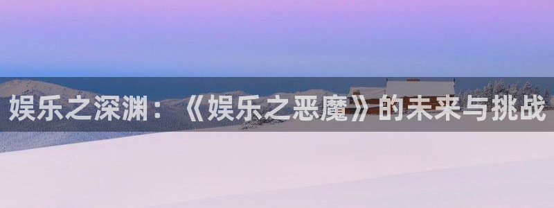 杏宇平台：娱乐之深渊：《娱乐之恶魔》的未来与挑战