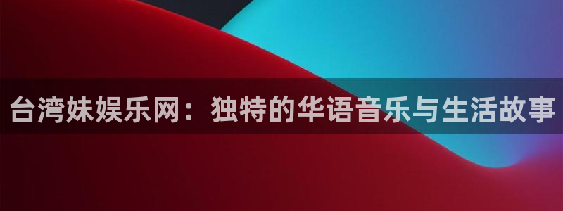 杏宇在线：台湾妹娱乐网：独特的华语音乐与生活故事